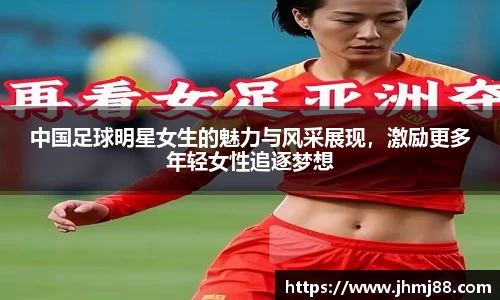 中国足球明星女生的魅力与风采展现，激励更多年轻女性追逐梦想