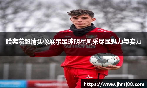 哈弗茨超清头像展示足球明星风采尽显魅力与实力