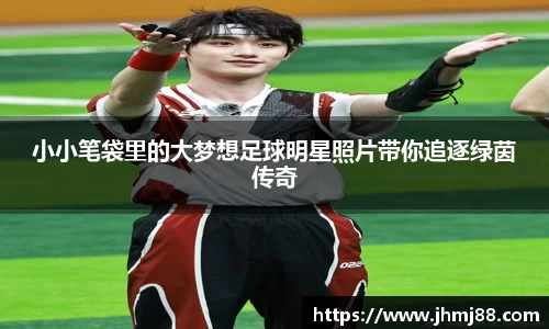 小小笔袋里的大梦想足球明星照片带你追逐绿茵传奇